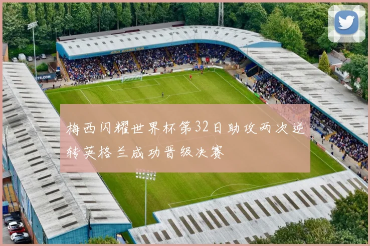 梅西闪耀世界杯第32日助攻两次逆转英格兰成功晋级决赛